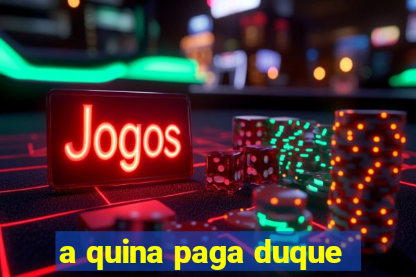 a quina paga duque